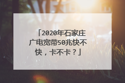 2020年石家庄广电宽带50兆快不快,卡不卡?