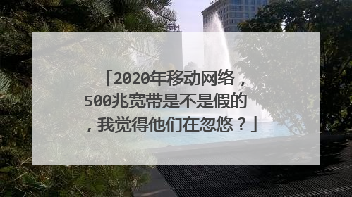 2020年移动网络,500兆宽带是不是假的,我觉得他们在忽悠?