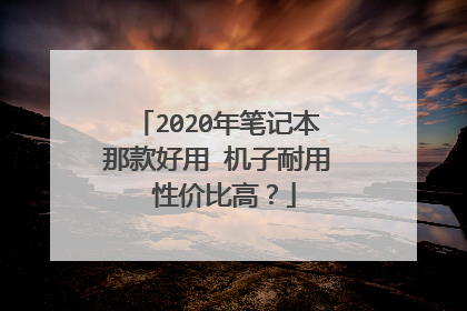 2020年笔记本那款好用 机子耐用 性价比高？
