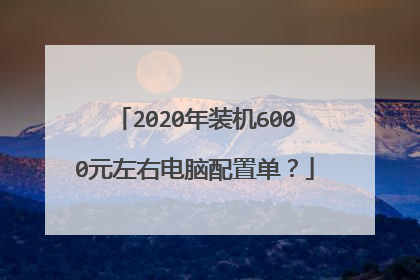 2020年装机6000元左右电脑配置单？