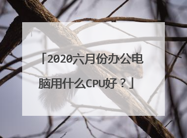 2020六月份办公电脑用什么CPU好？