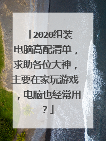 2020组装电脑高配清单,求助各位大神,主要在家玩游戏,电脑也经常用?