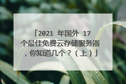 2021 年国外 17 个最佳免费云存储服务器，你知道几个？（上）