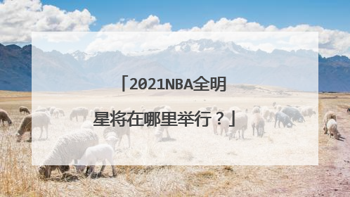 2021NBA全明星将在哪里举行？
