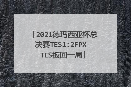 2021德玛西亚杯总决赛TES1:2FPX TES扳回一局