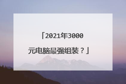 2021年3000元电脑最强组装？