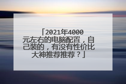 2021年4000元左右的电脑配置,自己装的,有没有性价比大神推荐推荐?