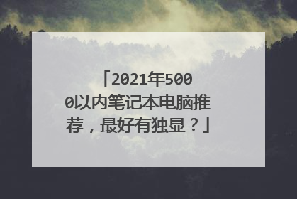 2021年5000以内笔记本电脑推荐，最好有独显？