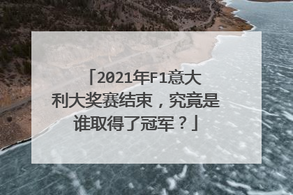 2021年F1意大利大奖赛结束，究竟是谁取得了冠军？