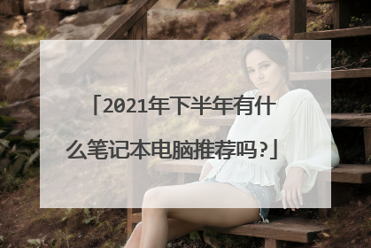 2021年下半年有什么笔记本电脑推荐吗?