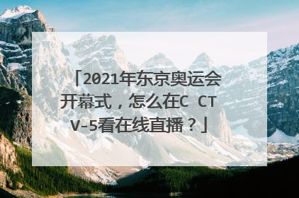 2021年东京奥运会开幕式,怎么在C CTV-5看在线直播?