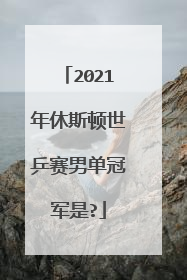 2021年休斯顿世乒赛男单冠军是?