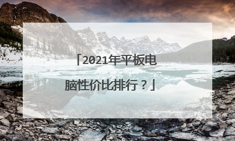 2021年平板电脑性价比排行？