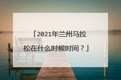 2021年兰州马拉松在什么时候时间？