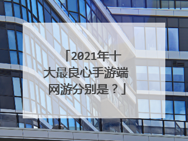 2021年十大最良心手游端网游分别是?
