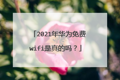 2021年华为免费wifi是真的吗？