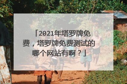 2021年塔罗牌免费，塔罗牌免费测试的哪个网站有啊？