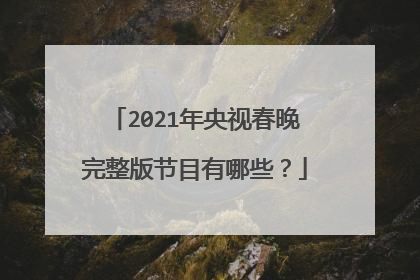 2021年央视春晚完整版节目有哪些?