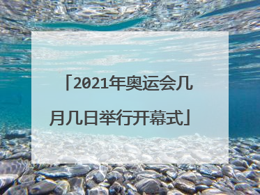 2021年奥运会几月几日举行开幕式