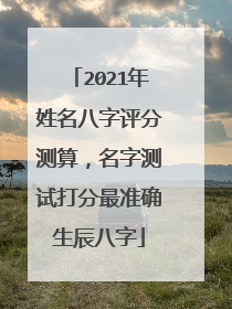 2021年姓名八字评分测算,名字测试打分最准确生辰八字