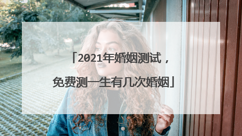 2021年婚姻测试，免费测一生有几次婚姻
