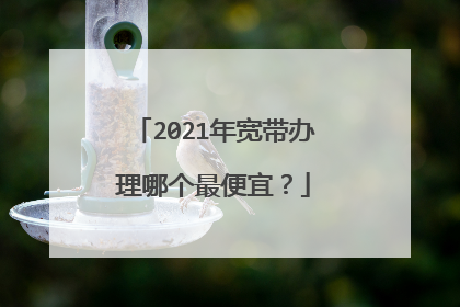 2021年宽带办理哪个最便宜？