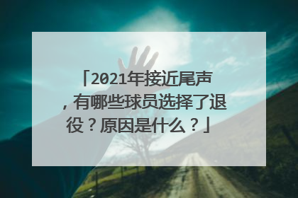 2021年接近尾声，有哪些球员选择了退役？原因是什么？