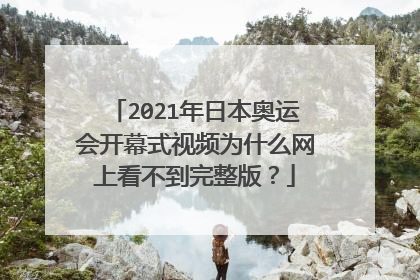 2021年日本奥运会开幕式视频为什么网上看不到完整版？