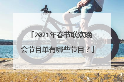 2021年春节联欢晚会节目单有哪些节目?