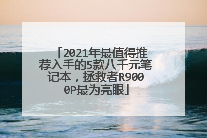 2021年最值得推荐入手的5款八千元笔记本，拯救者R9000P最为亮眼