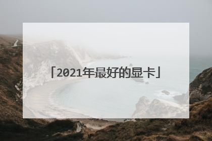 2021年最好的显卡