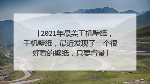 2021年最美手机壁纸,手机壁纸,最近发现了一个很好看的壁纸,只要背景