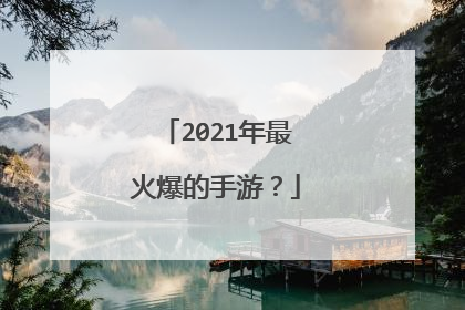 2021年最火爆的手游?