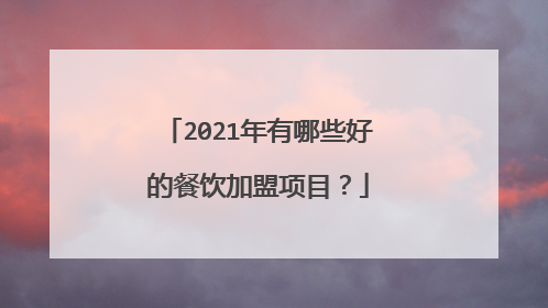 2021年有哪些好的餐饮加盟项目？