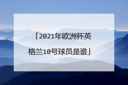 2021年欧洲杯英格兰10号球员是谁