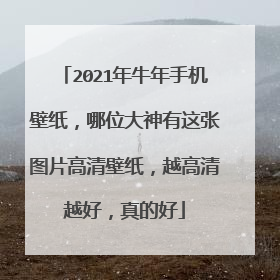 2021年牛年手机壁纸,哪位大神有这张图片高清壁纸,越高清越好,真的好