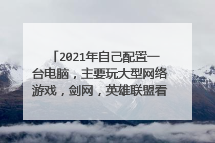 2021年自己配置一台电脑，主要玩大型网络游戏，剑网，英雄联盟看电影等等求说一下详细的清单及配置要求