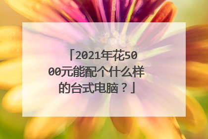 2021年花5000元能配个什么样的台式电脑?