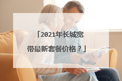2021年长城宽带最新套餐价格?