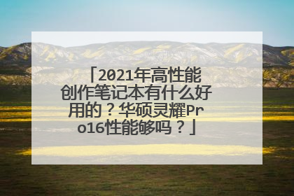 2021年高性能创作笔记本有什么好用的?华硕灵耀Pro16性能够吗?