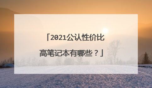 2021公认性价比高笔记本有哪些?