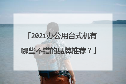 2021办公用台式机有哪些不错的品牌推荐？