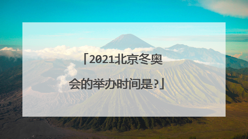 2021北京冬奥会的举办时间是?