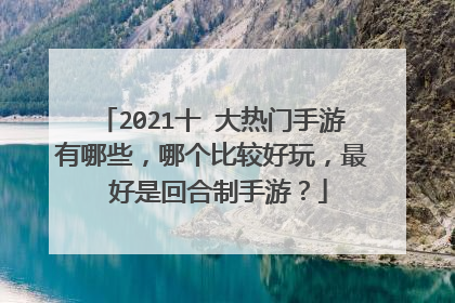 2021十 大热门手游有哪些，哪个比较好玩，最 好是回合制手游？