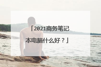 2021商务笔记本电脑什么好?