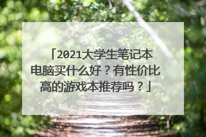 2021大学生笔记本电脑买什么好？有性价比高的游戏本推荐吗？