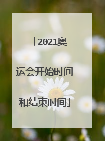 2021奥运会开始时间和结束时间