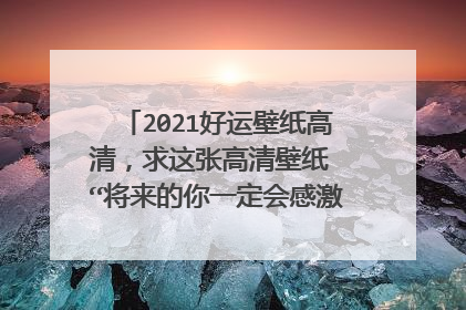 2021好运壁纸高清,求这张高清壁纸 “将来的你一定会感激现在拼命的自