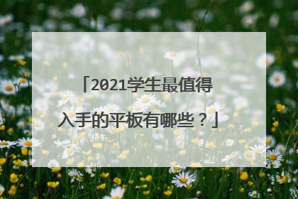 2021学生最值得入手的平板有哪些?
