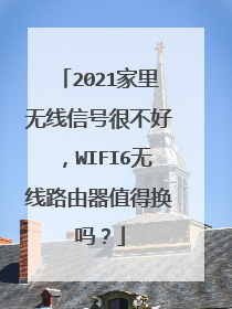 2021家里无线信号很不好，WIFI6无线路由器值得换吗？